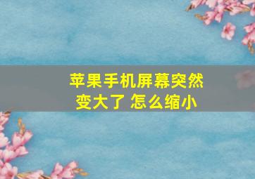 苹果手机屏幕突然变大了 怎么缩小